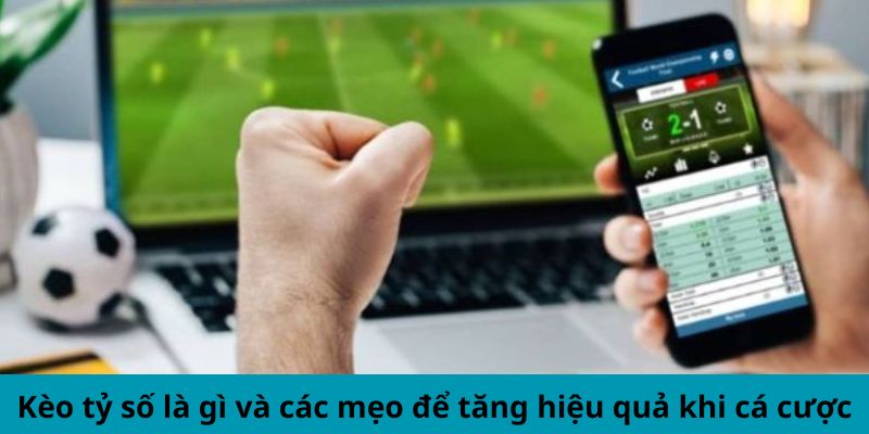 Kèo tỷ số là gì và các mẹo để tăng hiệu quả khi cá cược